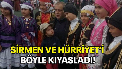 Sirmen ve Hürriyet’i böyle kıyasladı!